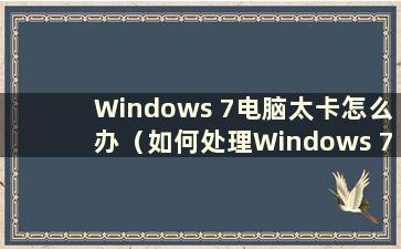 Windows 7电脑太卡怎么办（如何处理Windows 7电脑太卡的问题）